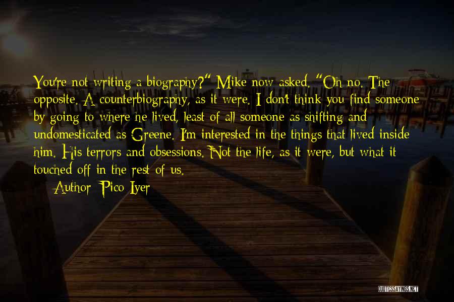 Pico Iyer Quotes: You're Not Writing A Biography? Mike Now Asked. Oh No. The Opposite. A Counterbiography, As It Were. I Don't Think