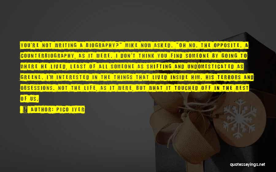 Pico Iyer Quotes: You're Not Writing A Biography? Mike Now Asked. Oh No. The Opposite. A Counterbiography, As It Were. I Don't Think