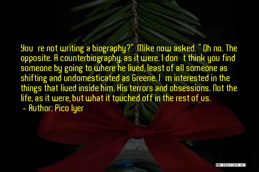 Pico Iyer Quotes: You're Not Writing A Biography? Mike Now Asked. Oh No. The Opposite. A Counterbiography, As It Were. I Don't Think