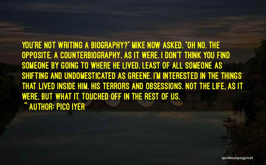 Pico Iyer Quotes: You're Not Writing A Biography? Mike Now Asked. Oh No. The Opposite. A Counterbiography, As It Were. I Don't Think