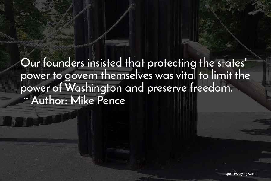 Mike Pence Quotes: Our Founders Insisted That Protecting The States' Power To Govern Themselves Was Vital To Limit The Power Of Washington And