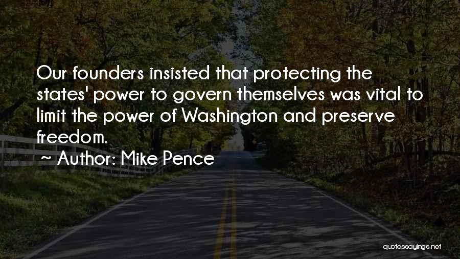 Mike Pence Quotes: Our Founders Insisted That Protecting The States' Power To Govern Themselves Was Vital To Limit The Power Of Washington And