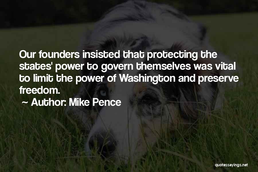 Mike Pence Quotes: Our Founders Insisted That Protecting The States' Power To Govern Themselves Was Vital To Limit The Power Of Washington And