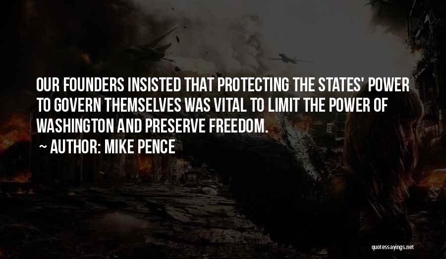 Mike Pence Quotes: Our Founders Insisted That Protecting The States' Power To Govern Themselves Was Vital To Limit The Power Of Washington And