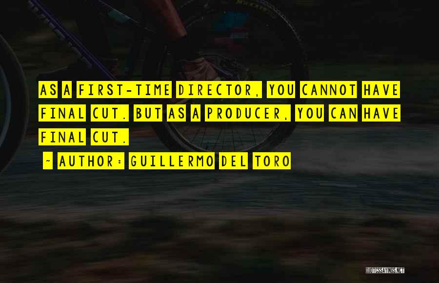 Guillermo Del Toro Quotes: As A First-time Director, You Cannot Have Final Cut. But As A Producer, You Can Have Final Cut.