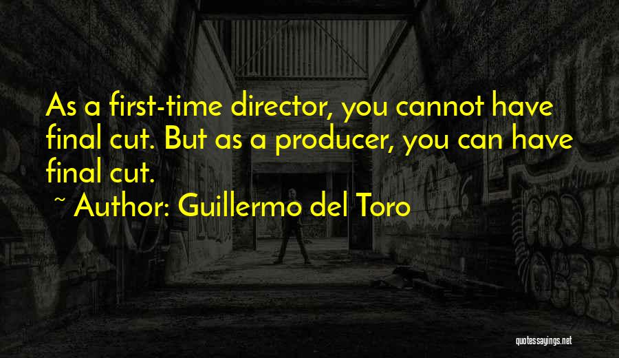 Guillermo Del Toro Quotes: As A First-time Director, You Cannot Have Final Cut. But As A Producer, You Can Have Final Cut.