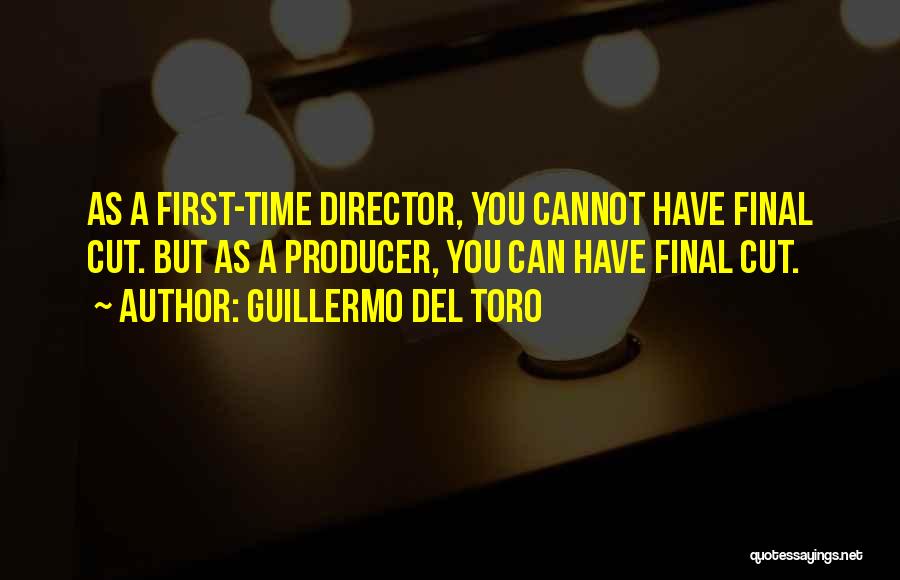 Guillermo Del Toro Quotes: As A First-time Director, You Cannot Have Final Cut. But As A Producer, You Can Have Final Cut.