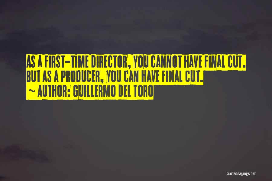 Guillermo Del Toro Quotes: As A First-time Director, You Cannot Have Final Cut. But As A Producer, You Can Have Final Cut.