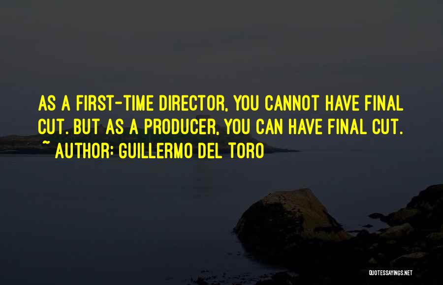 Guillermo Del Toro Quotes: As A First-time Director, You Cannot Have Final Cut. But As A Producer, You Can Have Final Cut.