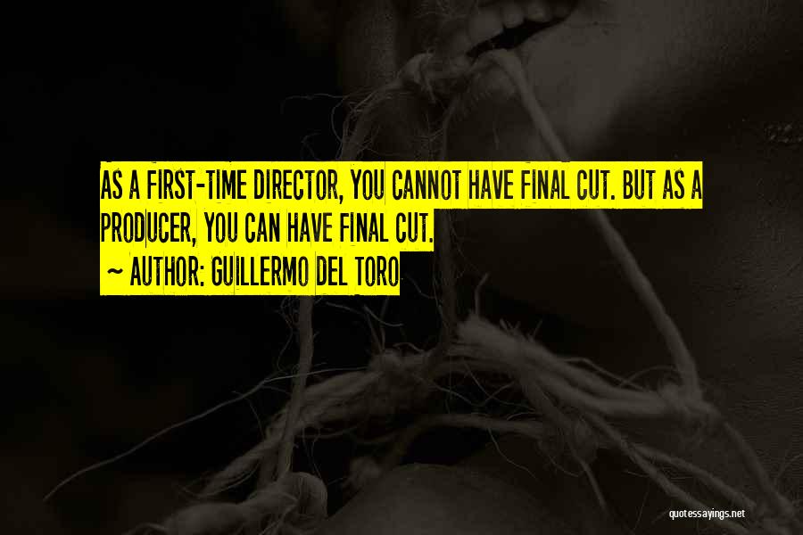 Guillermo Del Toro Quotes: As A First-time Director, You Cannot Have Final Cut. But As A Producer, You Can Have Final Cut.