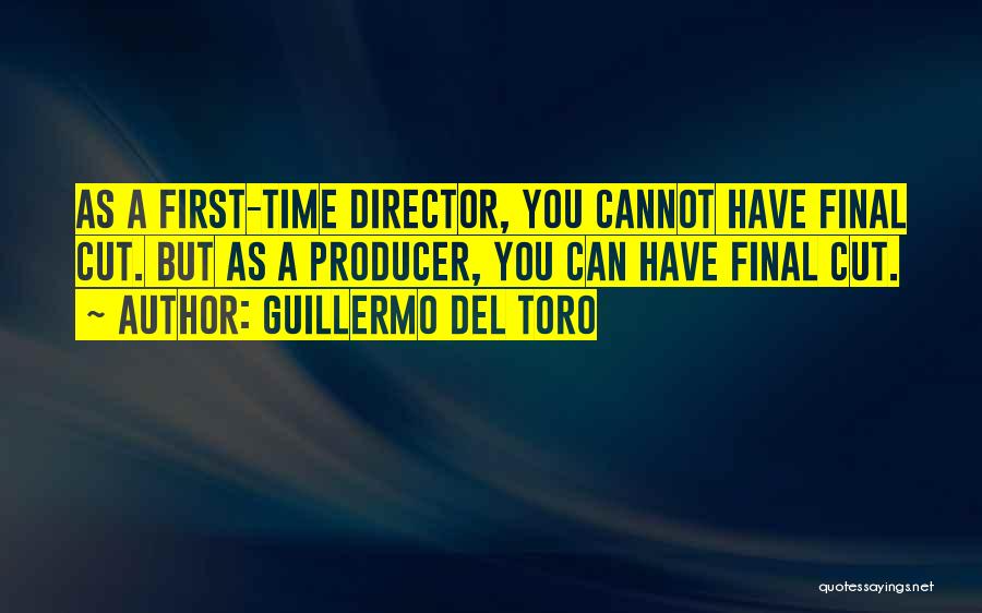 Guillermo Del Toro Quotes: As A First-time Director, You Cannot Have Final Cut. But As A Producer, You Can Have Final Cut.