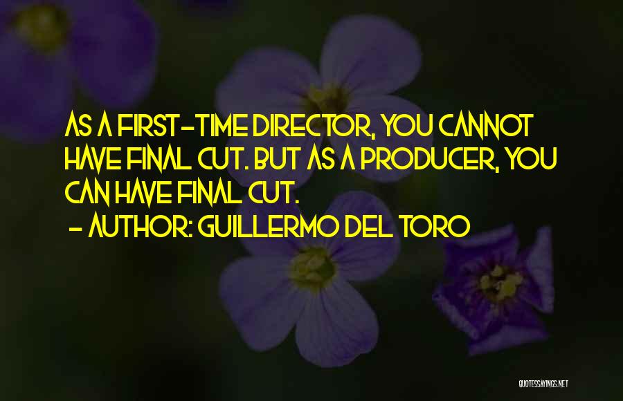 Guillermo Del Toro Quotes: As A First-time Director, You Cannot Have Final Cut. But As A Producer, You Can Have Final Cut.