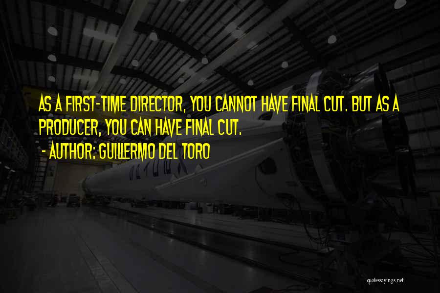 Guillermo Del Toro Quotes: As A First-time Director, You Cannot Have Final Cut. But As A Producer, You Can Have Final Cut.