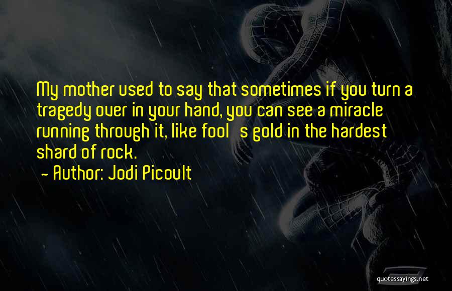 Jodi Picoult Quotes: My Mother Used To Say That Sometimes If You Turn A Tragedy Over In Your Hand, You Can See A