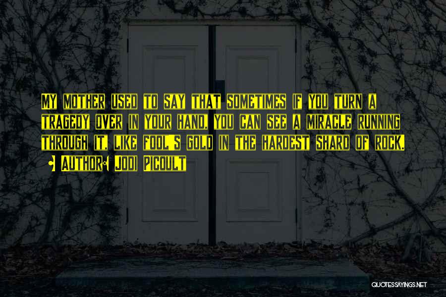 Jodi Picoult Quotes: My Mother Used To Say That Sometimes If You Turn A Tragedy Over In Your Hand, You Can See A