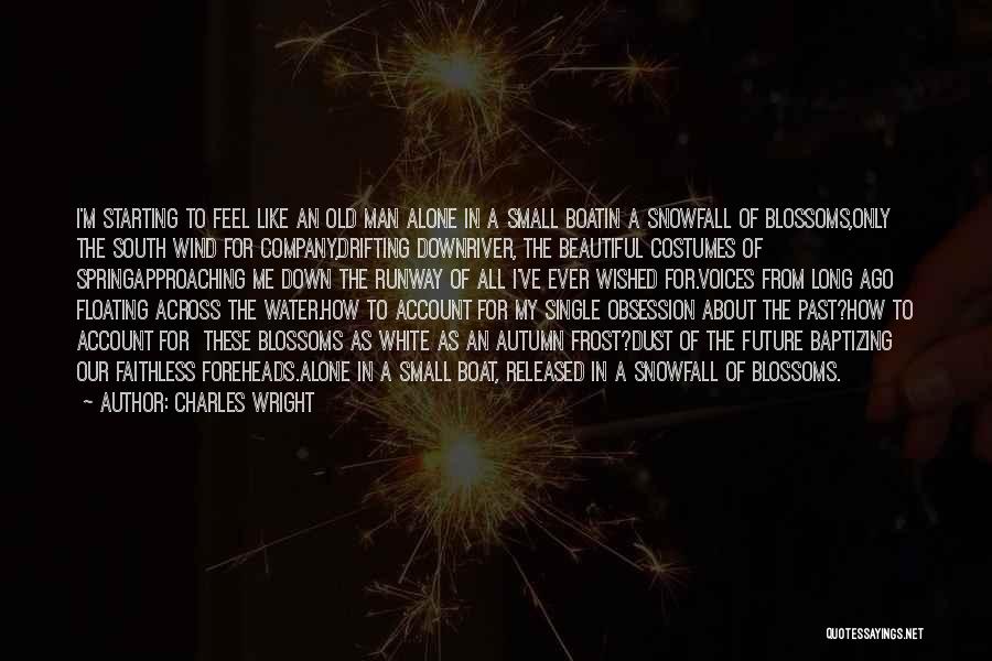 Charles Wright Quotes: I'm Starting To Feel Like An Old Man Alone In A Small Boatin A Snowfall Of Blossoms,only The South Wind