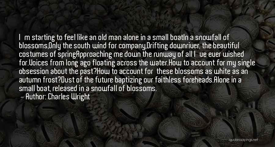 Charles Wright Quotes: I'm Starting To Feel Like An Old Man Alone In A Small Boatin A Snowfall Of Blossoms,only The South Wind