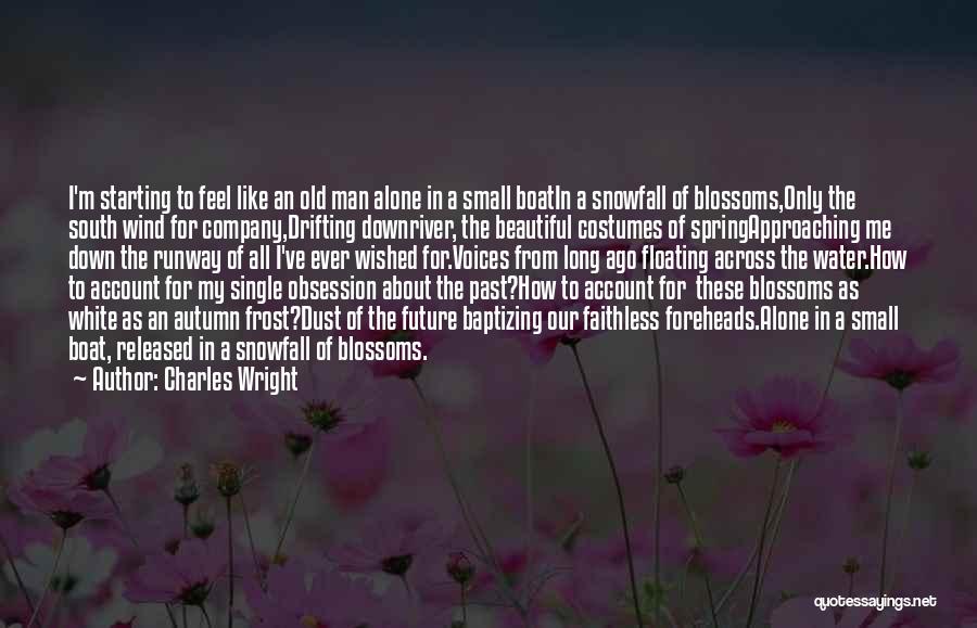 Charles Wright Quotes: I'm Starting To Feel Like An Old Man Alone In A Small Boatin A Snowfall Of Blossoms,only The South Wind