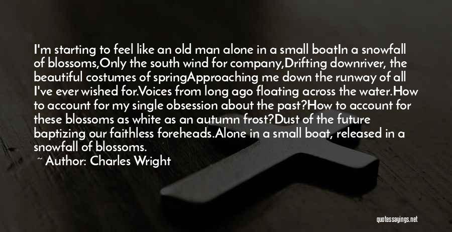 Charles Wright Quotes: I'm Starting To Feel Like An Old Man Alone In A Small Boatin A Snowfall Of Blossoms,only The South Wind