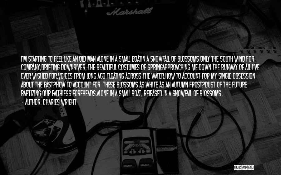 Charles Wright Quotes: I'm Starting To Feel Like An Old Man Alone In A Small Boatin A Snowfall Of Blossoms,only The South Wind