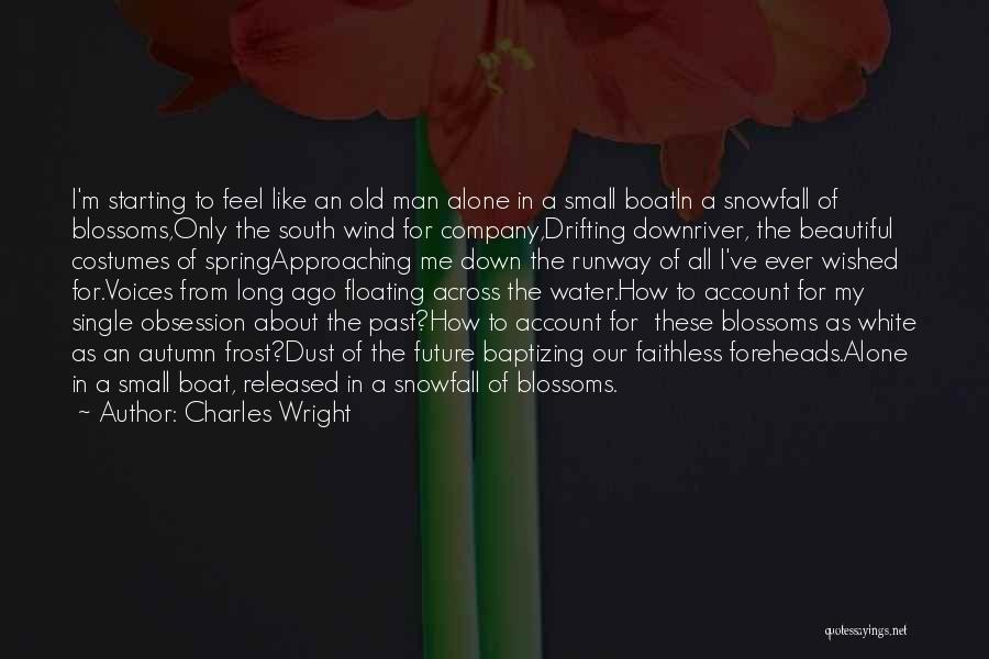 Charles Wright Quotes: I'm Starting To Feel Like An Old Man Alone In A Small Boatin A Snowfall Of Blossoms,only The South Wind