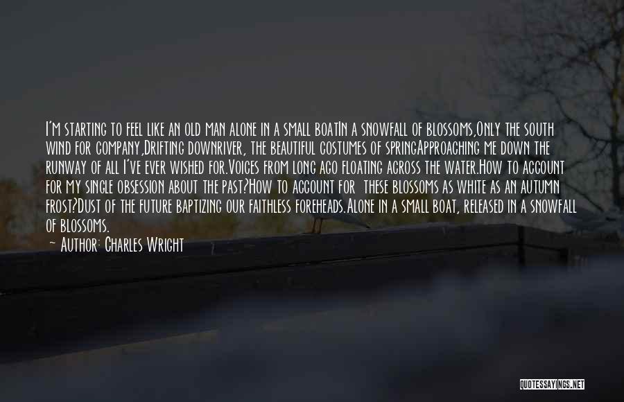 Charles Wright Quotes: I'm Starting To Feel Like An Old Man Alone In A Small Boatin A Snowfall Of Blossoms,only The South Wind