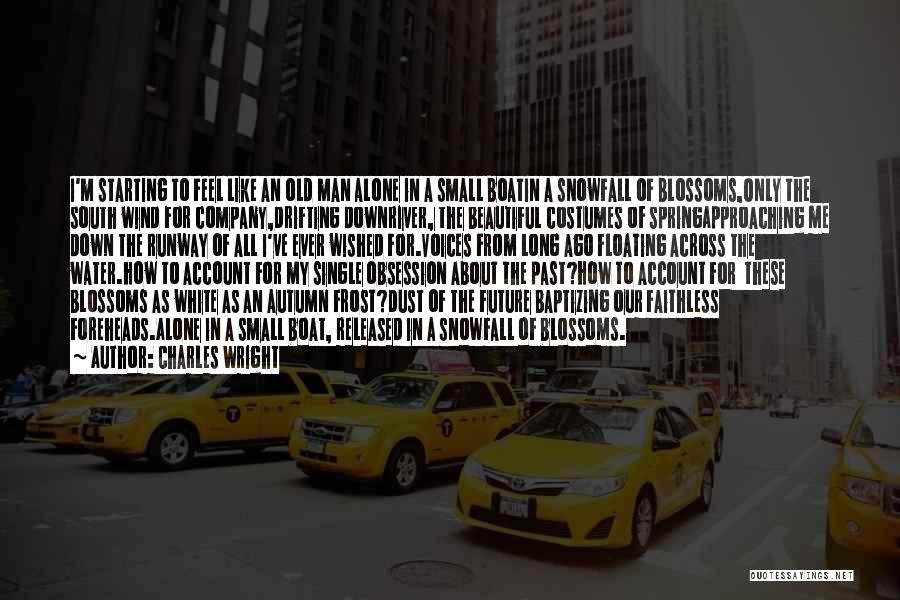 Charles Wright Quotes: I'm Starting To Feel Like An Old Man Alone In A Small Boatin A Snowfall Of Blossoms,only The South Wind