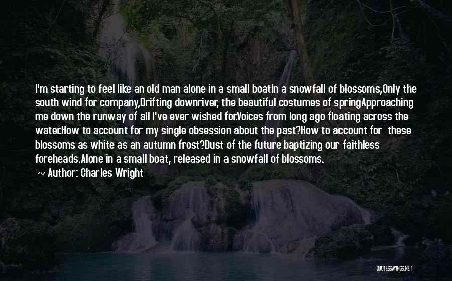 Charles Wright Quotes: I'm Starting To Feel Like An Old Man Alone In A Small Boatin A Snowfall Of Blossoms,only The South Wind