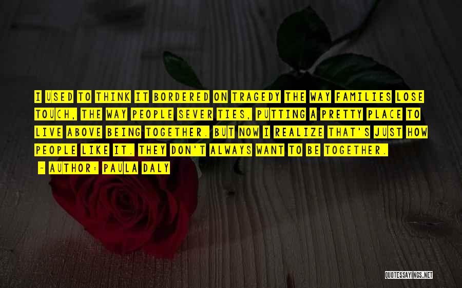 Paula Daly Quotes: I Used To Think It Bordered On Tragedy The Way Families Lose Touch, The Way People Sever Ties, Putting A