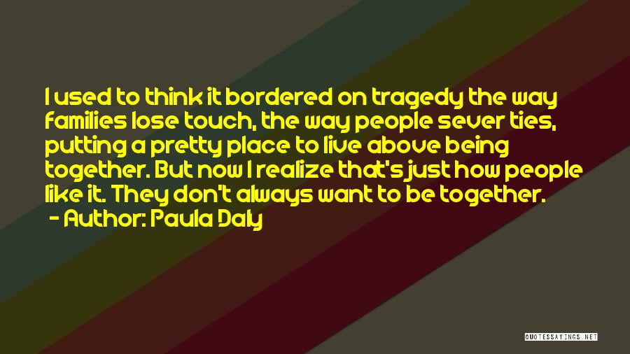 Paula Daly Quotes: I Used To Think It Bordered On Tragedy The Way Families Lose Touch, The Way People Sever Ties, Putting A