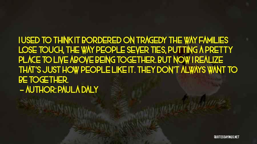 Paula Daly Quotes: I Used To Think It Bordered On Tragedy The Way Families Lose Touch, The Way People Sever Ties, Putting A