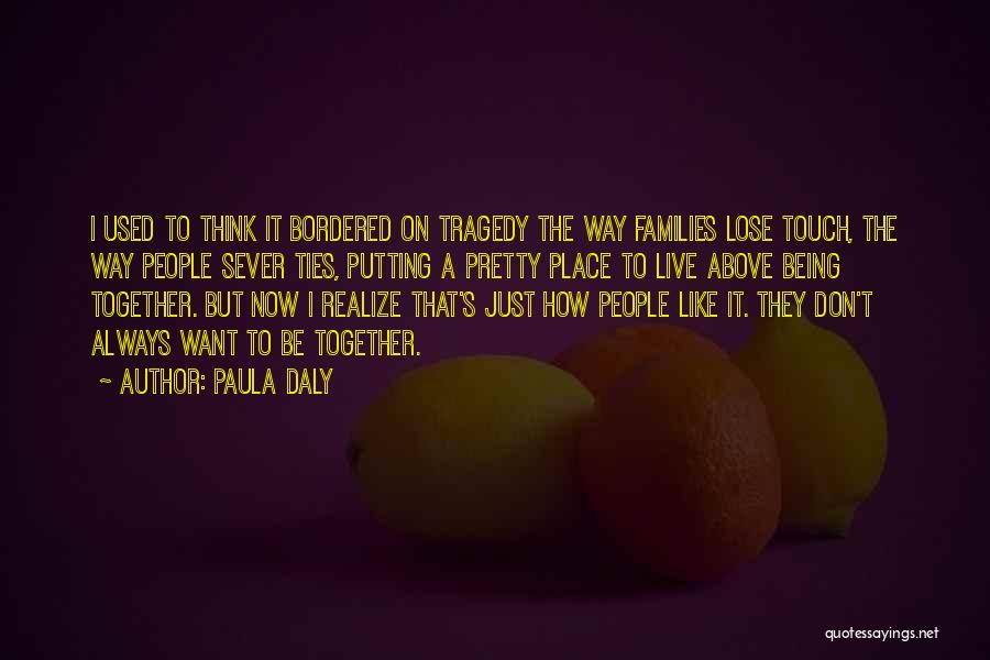 Paula Daly Quotes: I Used To Think It Bordered On Tragedy The Way Families Lose Touch, The Way People Sever Ties, Putting A