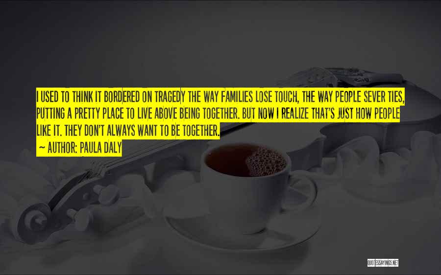 Paula Daly Quotes: I Used To Think It Bordered On Tragedy The Way Families Lose Touch, The Way People Sever Ties, Putting A