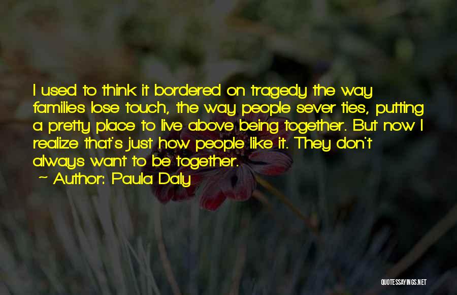 Paula Daly Quotes: I Used To Think It Bordered On Tragedy The Way Families Lose Touch, The Way People Sever Ties, Putting A