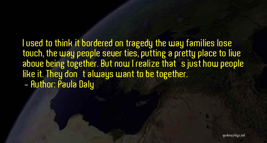 Paula Daly Quotes: I Used To Think It Bordered On Tragedy The Way Families Lose Touch, The Way People Sever Ties, Putting A