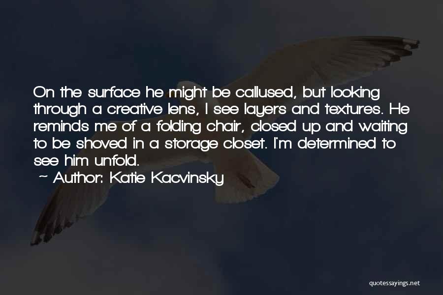 Katie Kacvinsky Quotes: On The Surface He Might Be Callused, But Looking Through A Creative Lens, I See Layers And Textures. He Reminds