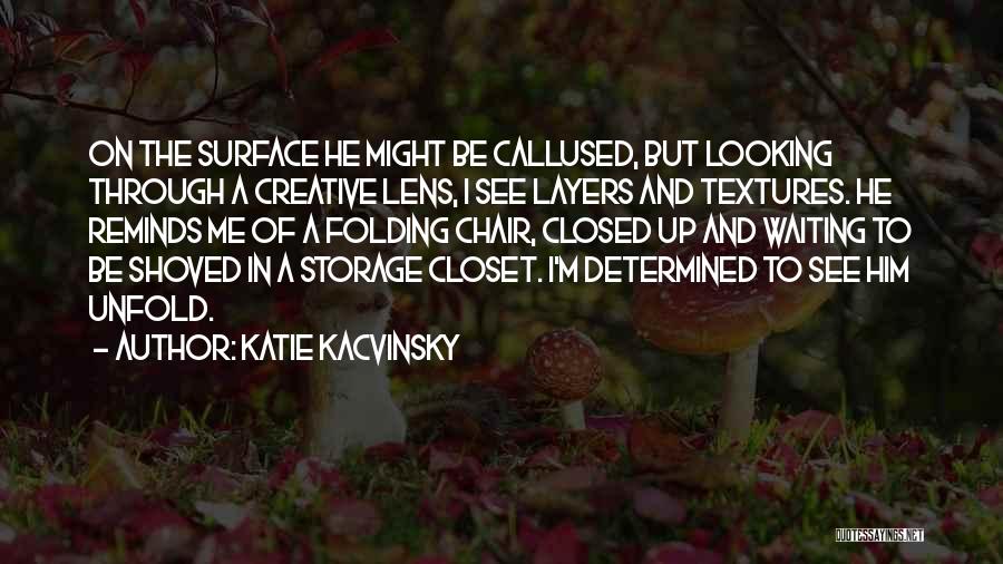 Katie Kacvinsky Quotes: On The Surface He Might Be Callused, But Looking Through A Creative Lens, I See Layers And Textures. He Reminds