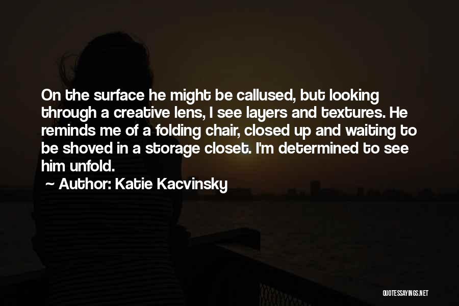 Katie Kacvinsky Quotes: On The Surface He Might Be Callused, But Looking Through A Creative Lens, I See Layers And Textures. He Reminds