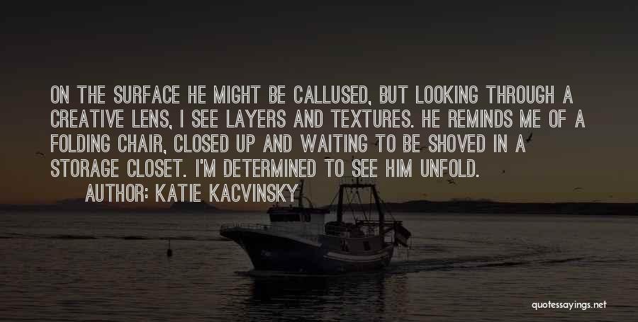 Katie Kacvinsky Quotes: On The Surface He Might Be Callused, But Looking Through A Creative Lens, I See Layers And Textures. He Reminds