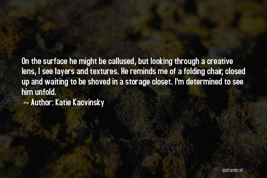 Katie Kacvinsky Quotes: On The Surface He Might Be Callused, But Looking Through A Creative Lens, I See Layers And Textures. He Reminds