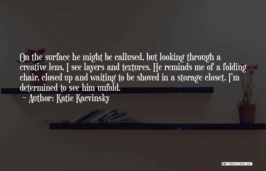 Katie Kacvinsky Quotes: On The Surface He Might Be Callused, But Looking Through A Creative Lens, I See Layers And Textures. He Reminds