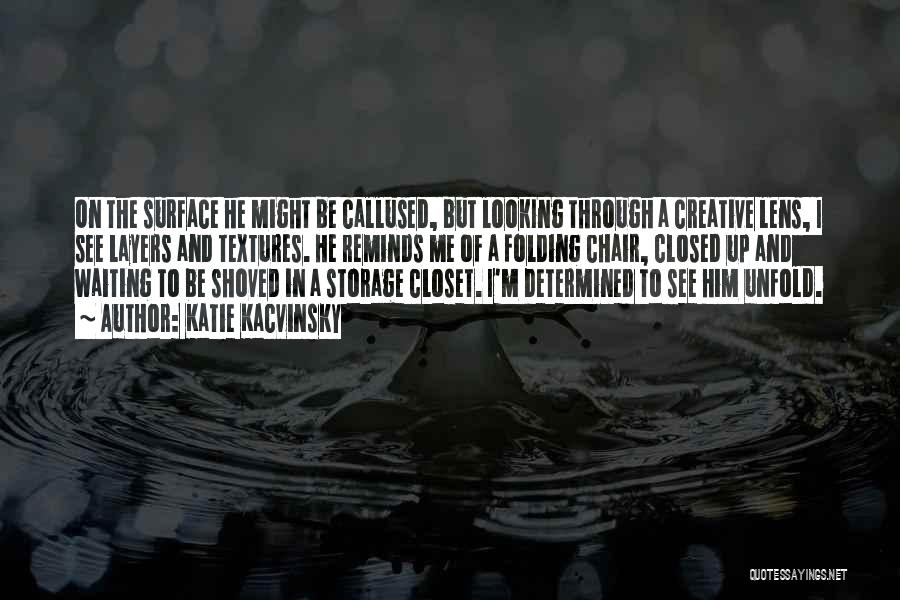 Katie Kacvinsky Quotes: On The Surface He Might Be Callused, But Looking Through A Creative Lens, I See Layers And Textures. He Reminds