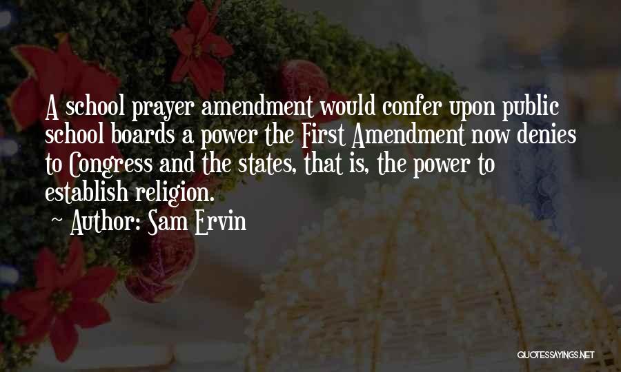 Sam Ervin Quotes: A School Prayer Amendment Would Confer Upon Public School Boards A Power The First Amendment Now Denies To Congress And