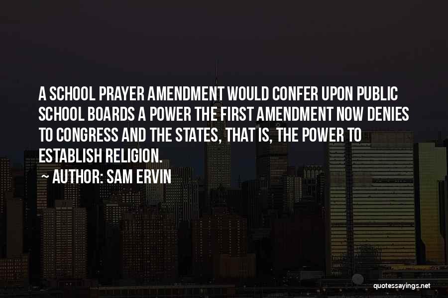 Sam Ervin Quotes: A School Prayer Amendment Would Confer Upon Public School Boards A Power The First Amendment Now Denies To Congress And