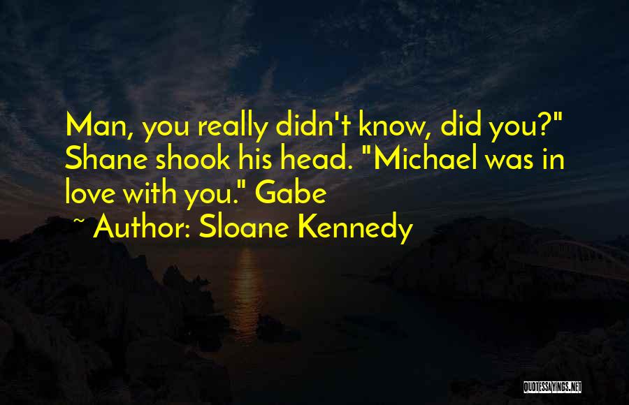 Sloane Kennedy Quotes: Man, You Really Didn't Know, Did You? Shane Shook His Head. Michael Was In Love With You. Gabe