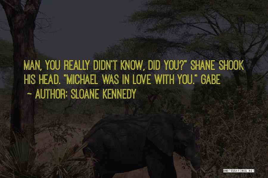 Sloane Kennedy Quotes: Man, You Really Didn't Know, Did You? Shane Shook His Head. Michael Was In Love With You. Gabe