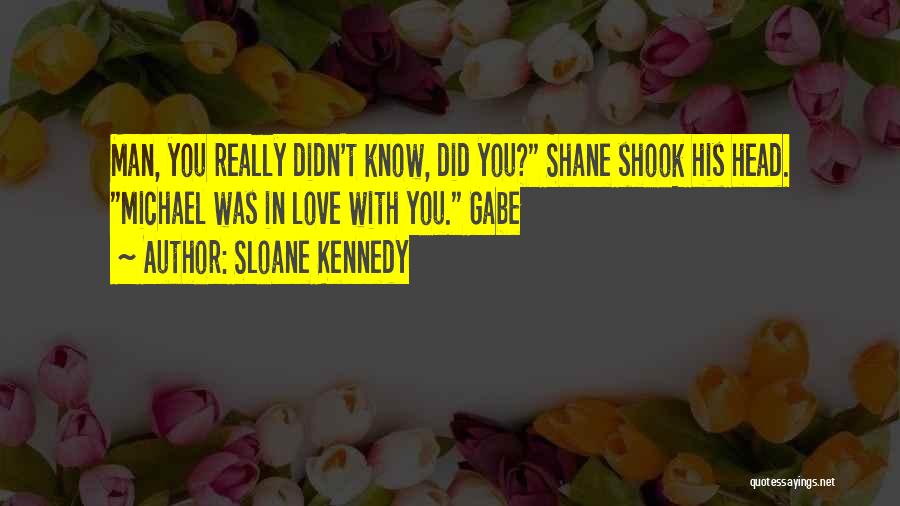 Sloane Kennedy Quotes: Man, You Really Didn't Know, Did You? Shane Shook His Head. Michael Was In Love With You. Gabe