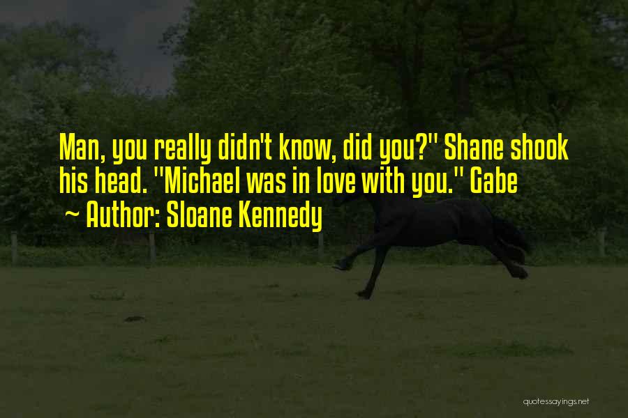 Sloane Kennedy Quotes: Man, You Really Didn't Know, Did You? Shane Shook His Head. Michael Was In Love With You. Gabe