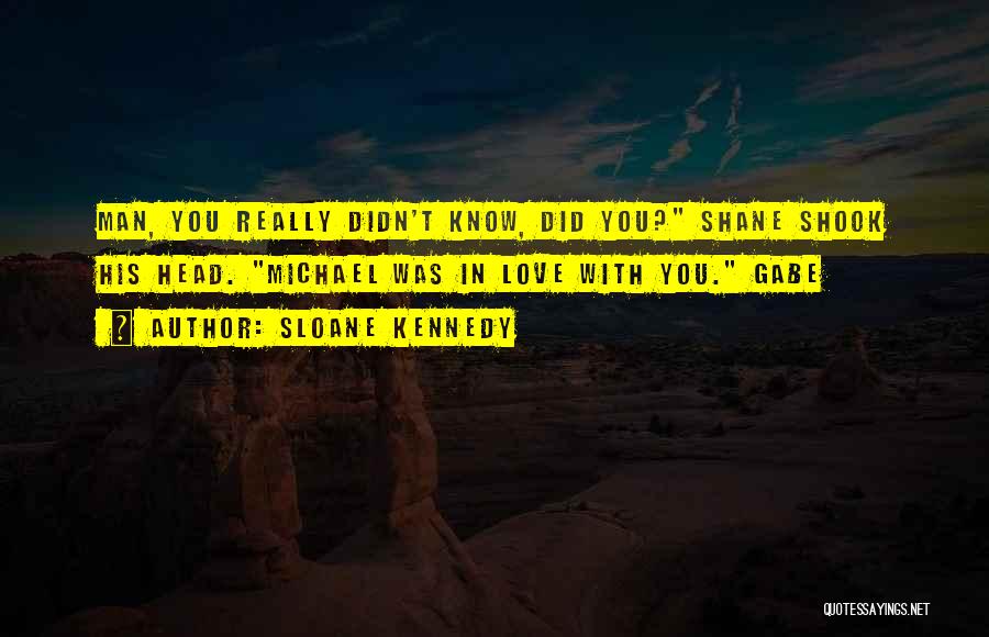 Sloane Kennedy Quotes: Man, You Really Didn't Know, Did You? Shane Shook His Head. Michael Was In Love With You. Gabe