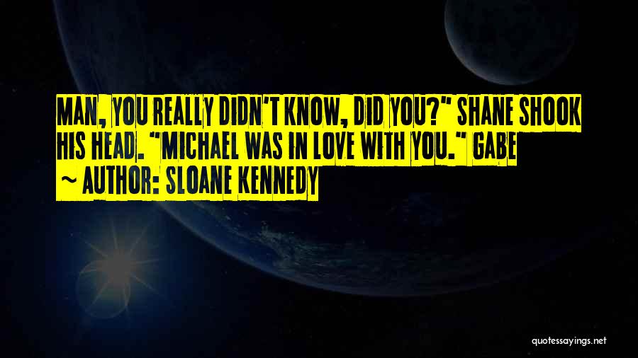 Sloane Kennedy Quotes: Man, You Really Didn't Know, Did You? Shane Shook His Head. Michael Was In Love With You. Gabe